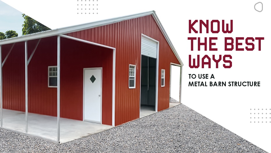 Know The Best Ways to Use A Metal Barn Structure