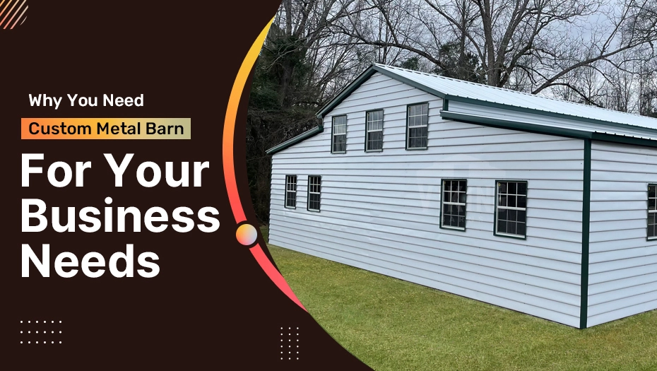Why You Need Custom Metal Barn For Your Business Needs?